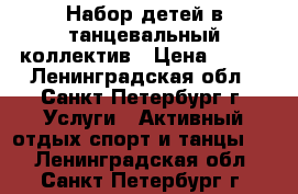 Набор детей в танцевальный коллектив › Цена ­ 250 - Ленинградская обл., Санкт-Петербург г. Услуги » Активный отдых,спорт и танцы   . Ленинградская обл.,Санкт-Петербург г.